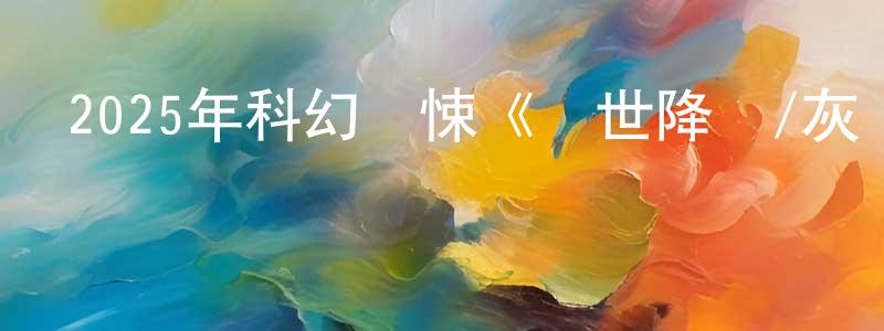 陳麗圓的動漫綜藝大全,2025年科幻驚悚《異世降臨/灰燼》BD中英雙字迅雷下載_深夜電影